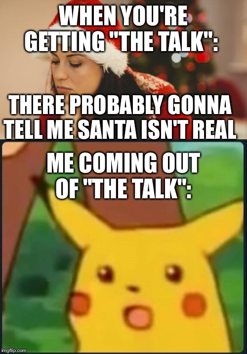  WHEN YOU'RE GETTING "THE TALK":; THERE PROBABLY GONNA TELL ME SANTA ISN'T REAL; ME COMING OUT OF "THE TALK": | image tagged in surprised pikachu,sad christmas girl santa hat | made w/ Imgflip meme maker