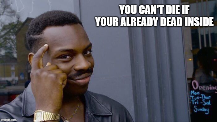 Roll Safe Think About It | YOU CAN'T DIE IF YOUR ALREADY DEAD INSIDE | image tagged in memes,roll safe think about it,dead inside,bored,bad pun,oops | made w/ Imgflip meme maker