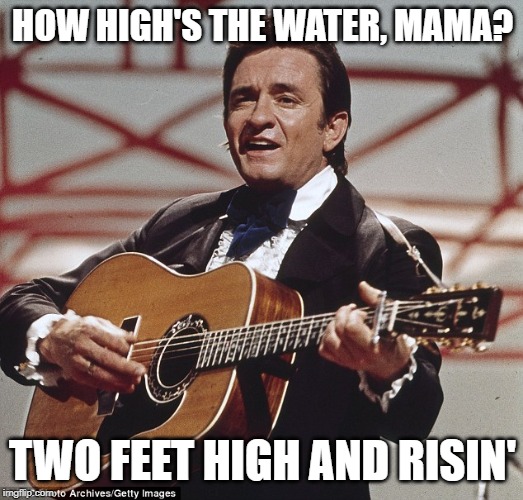 Johnny Cash | HOW HIGH'S THE WATER, MAMA? TWO FEET HIGH AND RISIN' | image tagged in johnny cash | made w/ Imgflip meme maker