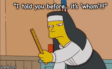 “I told you before... it’s ‘whom’!!!” | image tagged in gifs | made w/ Imgflip video-to-gif maker