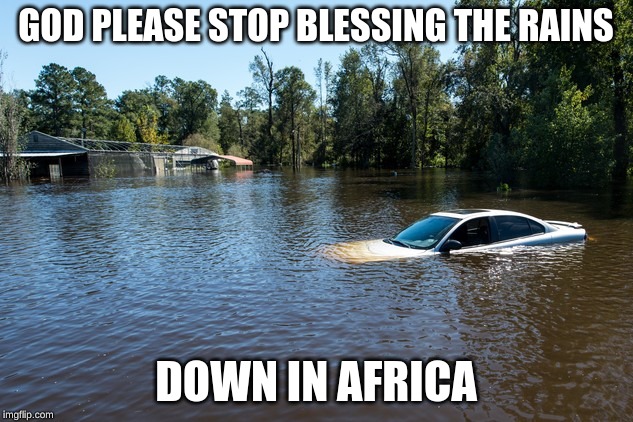 GOD PLEASE STOP BLESSING THE RAINS; DOWN IN AFRICA | image tagged in memes | made w/ Imgflip meme maker