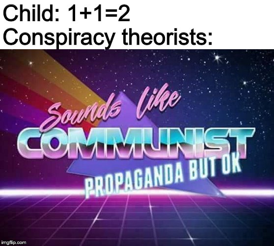Sounds like Communist Propaganda | Child: 1+1=2
Conspiracy theorists: | image tagged in sounds like communist propaganda | made w/ Imgflip meme maker