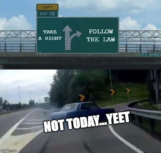 Left Exit 12 Off Ramp Meme | TAKE A RIGHT; FOLLOW THE LAW; NOT TODAY...YEET | image tagged in memes,left exit 12 off ramp | made w/ Imgflip meme maker