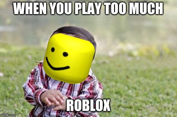 Evil Toddler | WHEN YOU PLAY TOO MUCH; ROBLOX | image tagged in memes,evil toddler | made w/ Imgflip meme maker