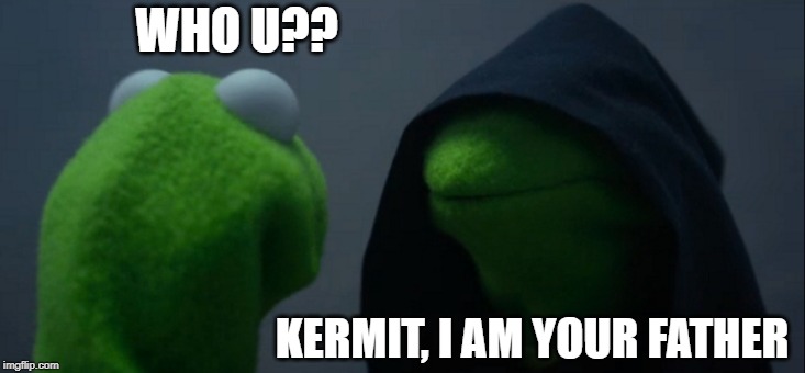 Evil Kermit Meme | WHO U?? KERMIT, I AM YOUR FATHER | image tagged in memes,evil kermit | made w/ Imgflip meme maker