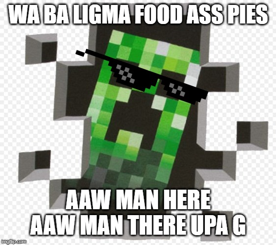 Gangasta creepe r h hood af blowing aeverthang up SWAG | WA BA LIGMA FOOD ASS PIES; AAW MAN HERE AAW MAN THERE UPA G | image tagged in minecraft creeper,gangsta rap,funny memes,aaw man,funny meme minecraft creeper aaaw man xdd | made w/ Imgflip meme maker