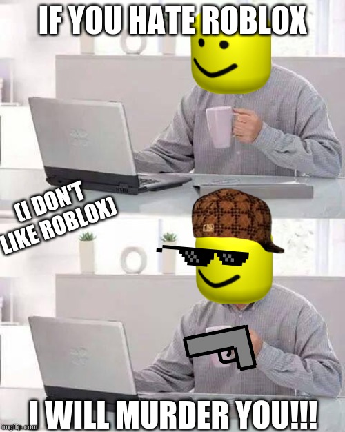 Hide the Pain Harold Meme | IF YOU HATE ROBLOX; (I DON'T LIKE ROBLOX); I WILL MURDER YOU!!! | image tagged in memes,hide the pain harold | made w/ Imgflip meme maker
