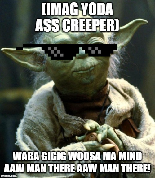 Star Wars Yoda Meme | (IMAG YODA ASS CREEPER) WABA GIGIG WOOSA MA MIND AAW MAN THERE AAW MAN THERE! | image tagged in memes,star wars yoda | made w/ Imgflip meme maker