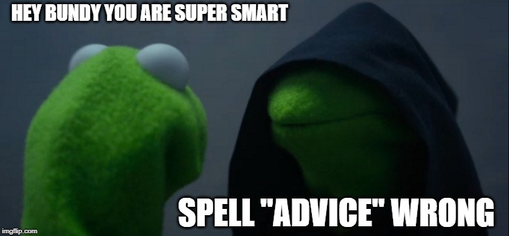 Evil Kermit | HEY BUNDY YOU ARE SUPER SMART; SPELL "ADVICE" WRONG | image tagged in memes,evil kermit | made w/ Imgflip meme maker