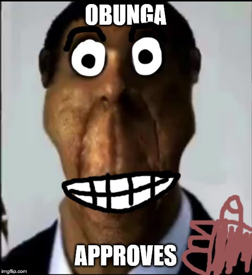 obunga | OBUNGA; APPROVES | image tagged in obunga | made w/ Imgflip meme maker