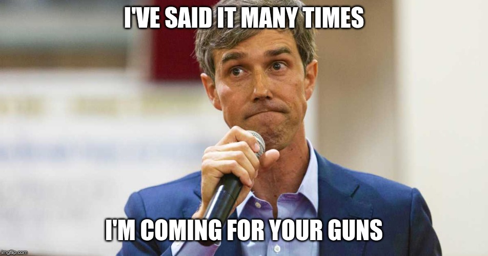 Beto O'Rourke Busted Lying | I'VE SAID IT MANY TIMES I'M COMING FOR YOUR GUNS | image tagged in beto o'rourke busted lying | made w/ Imgflip meme maker