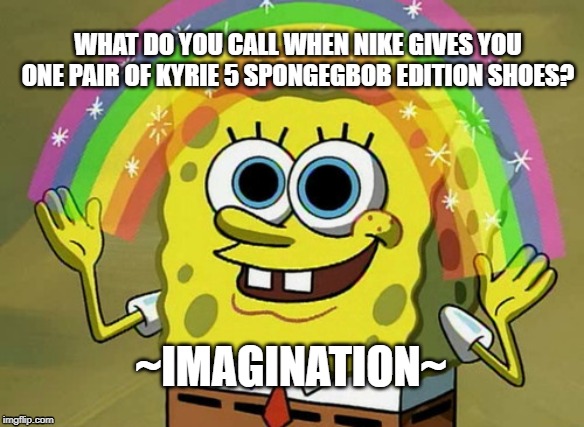 Imagination Spongebob Meme | WHAT DO YOU CALL WHEN NIKE GIVES YOU ONE PAIR OF KYRIE 5 SPONGEGBOB EDITION SHOES? ~IMAGINATION~ | image tagged in memes,imagination spongebob | made w/ Imgflip meme maker