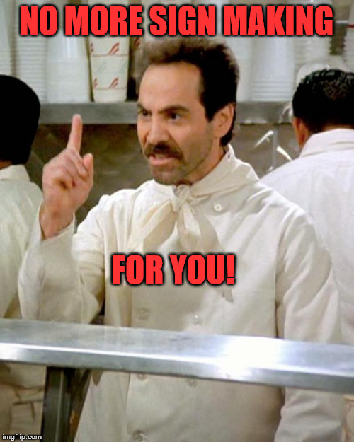 soup nazi | NO MORE SIGN MAKING FOR YOU! | image tagged in soup nazi | made w/ Imgflip meme maker