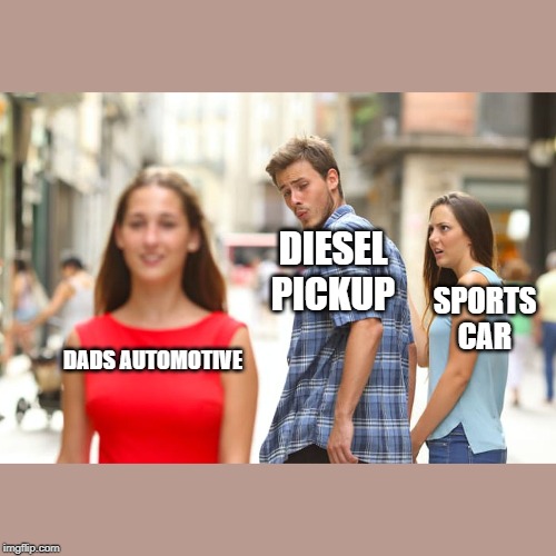 Distracted Boyfriend Meme | DIESEL PICKUP; SPORTS CAR; DADS AUTOMOTIVE | image tagged in memes,distracted boyfriend | made w/ Imgflip meme maker