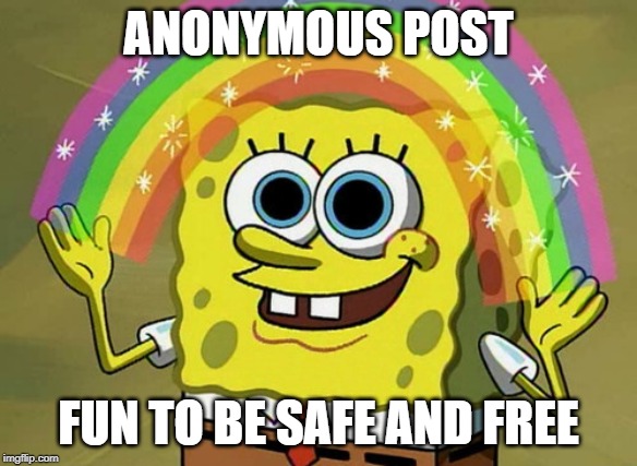 Imagination Spongebob Meme | ANONYMOUS POST; FUN TO BE SAFE AND FREE | image tagged in memes,imagination spongebob | made w/ Imgflip meme maker