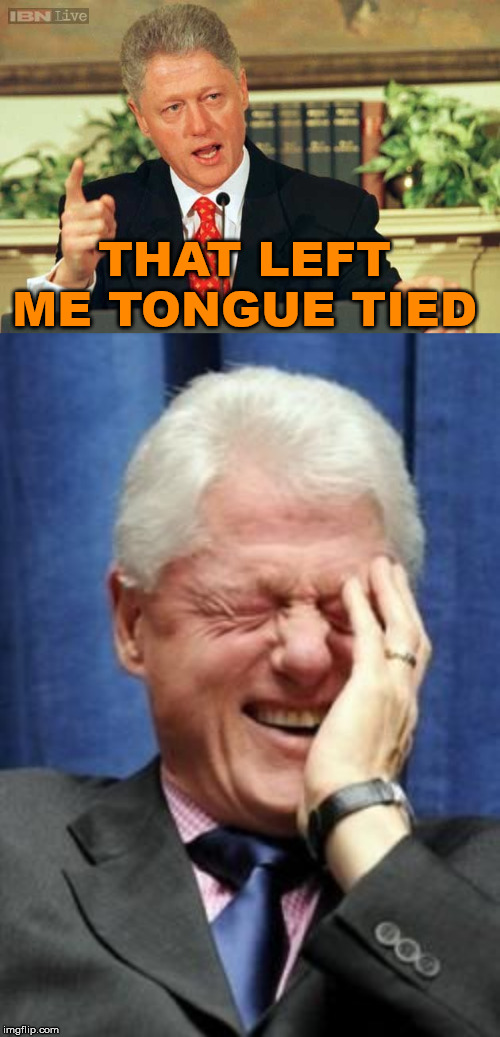 THAT LEFT ME TONGUE TIED | image tagged in bill clinton laughing,bill clinton - sexual relations | made w/ Imgflip meme maker