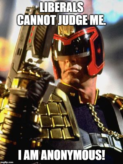 Judge Dredd | LIBERALS CANNOT JUDGE ME. I AM ANONYMOUS! | image tagged in judge dredd | made w/ Imgflip meme maker