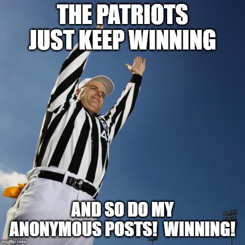 football | THE PATRIOTS JUST KEEP WINNING; AND SO DO MY ANONYMOUS POSTS!  WINNING! | image tagged in football | made w/ Imgflip meme maker