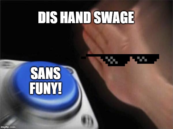 Blank Nut Button Meme | DIS HAND SWAGE SANS FUNY! | image tagged in memes,blank nut button | made w/ Imgflip meme maker