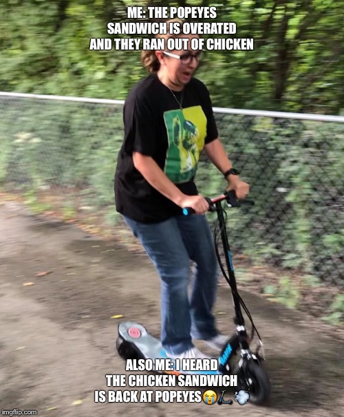 TrickMommy | ME: THE POPEYES SANDWICH IS OVERATED AND THEY RAN OUT OF CHICKEN; ALSO ME: I HEARD THE CHICKEN SANDWICH IS BACK AT POPEYES😭🛴💨 | image tagged in trickmommy,tattlemommy | made w/ Imgflip meme maker