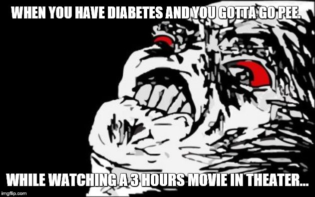 When you gotta go, you gotta go. |  WHEN YOU HAVE DIABETES AND YOU GOTTA GO PEE. WHILE WATCHING A 3 HOURS MOVIE IN THEATER... | image tagged in memes,mega rage face,diabetes | made w/ Imgflip meme maker