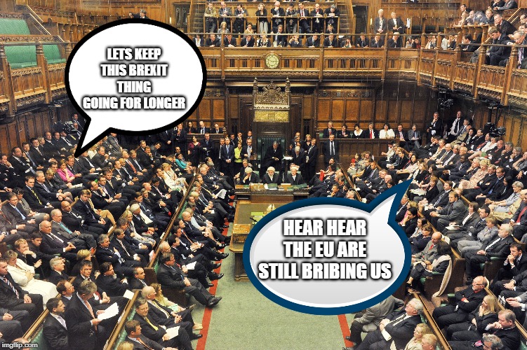 British Parliament | LETS KEEP THIS BREXIT THING GOING FOR LONGER; HEAR HEAR THE EU ARE STILL BRIBING US | image tagged in british parliament | made w/ Imgflip meme maker