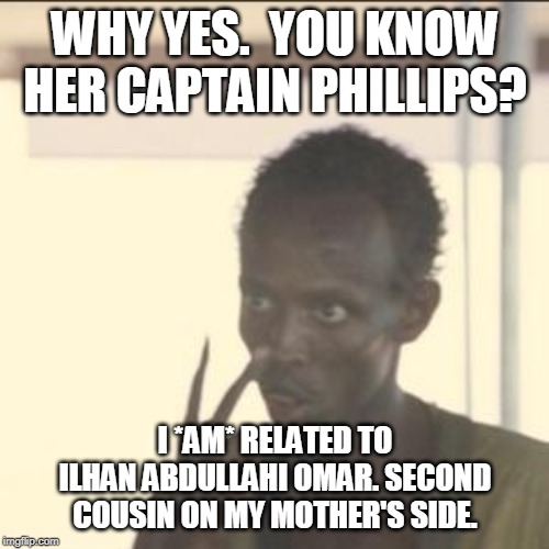 Look At Me | WHY YES.  YOU KNOW HER CAPTAIN PHILLIPS? I *AM* RELATED TO ILHAN ABDULLAHI OMAR. SECOND COUSIN ON MY MOTHER'S SIDE. | image tagged in memes,look at me | made w/ Imgflip meme maker