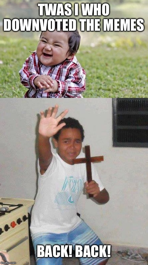 TWAS I WHO DOWNVOTED THE MEMES; BACK! BACK! | image tagged in memes,evil toddler,kid with cross | made w/ Imgflip meme maker