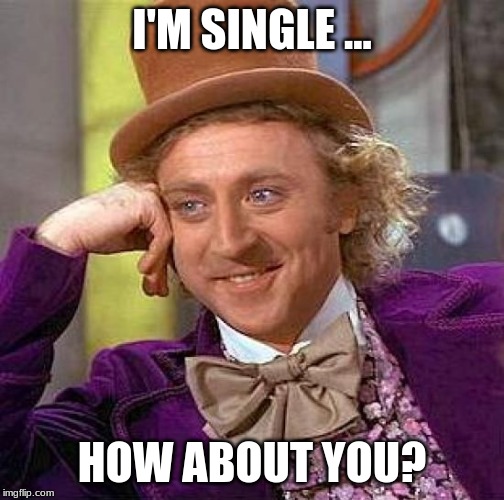 Creepy Condescending Wonka Meme | I'M SINGLE ... HOW ABOUT YOU? | image tagged in memes,creepy condescending wonka | made w/ Imgflip meme maker