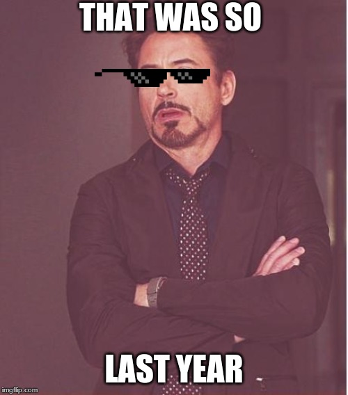 Face You Make Robert Downey Jr Meme | THAT WAS SO; LAST YEAR | image tagged in memes,face you make robert downey jr | made w/ Imgflip meme maker