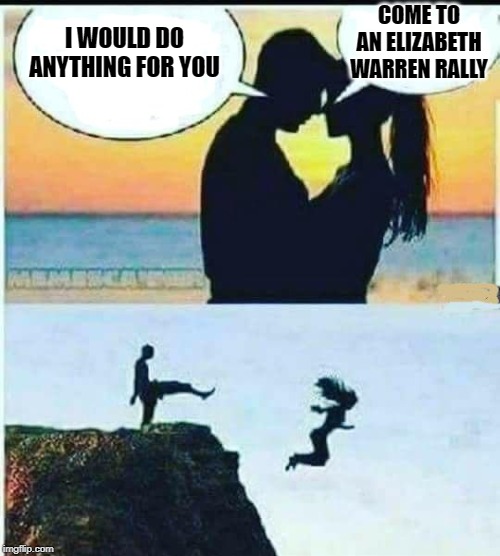 I Would Do Anything For You | COME TO AN ELIZABETH WARREN RALLY; I WOULD DO ANYTHING FOR YOU | image tagged in i would do anything for you | made w/ Imgflip meme maker