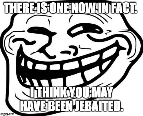 Troll Face Meme | THERE IS ONE NOW IN FACT. I THINK YOU MAY HAVE BEEN JEBAITED. | image tagged in memes,troll face | made w/ Imgflip meme maker