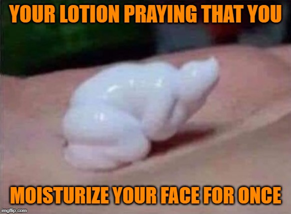 Please dear sweet baby Jesus!!! | YOUR LOTION PRAYING THAT YOU; MOISTURIZE YOUR FACE FOR ONCE | image tagged in lotion praying,memes,lotion,funny,moisturizing,different strokes | made w/ Imgflip meme maker