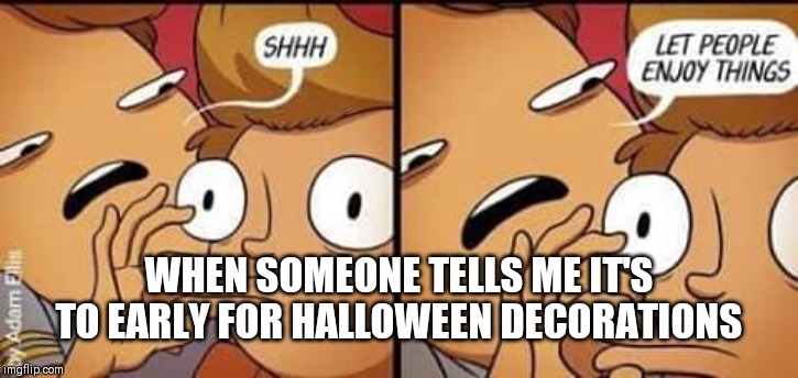 Halloween | WHEN SOMEONE TELLS ME IT'S TO EARLY FOR HALLOWEEN DECORATIONS | image tagged in funny | made w/ Imgflip meme maker