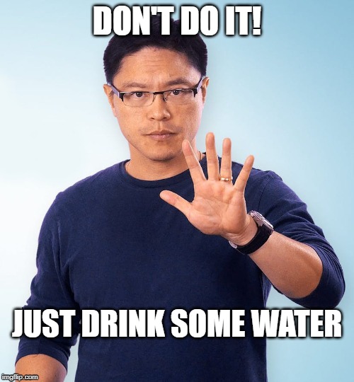 Don't Do It! Just Drink Some Water | DON'T DO IT! JUST DRINK SOME WATER | image tagged in fung,if,fungsters,fasting,intermittent | made w/ Imgflip meme maker