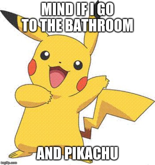 Pokemon | MIND IF I GO TO THE BATHROOM; AND PIKACHU | image tagged in pokemon | made w/ Imgflip meme maker