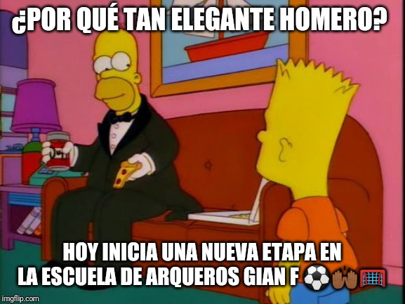 Por que tan elegante homero | ¿POR QUÉ TAN ELEGANTE HOMERO? HOY INICIA UNA NUEVA ETAPA EN LA ESCUELA DE ARQUEROS GIAN F ⚽🙌🏾🥅 | image tagged in por que tan elegante homero | made w/ Imgflip meme maker