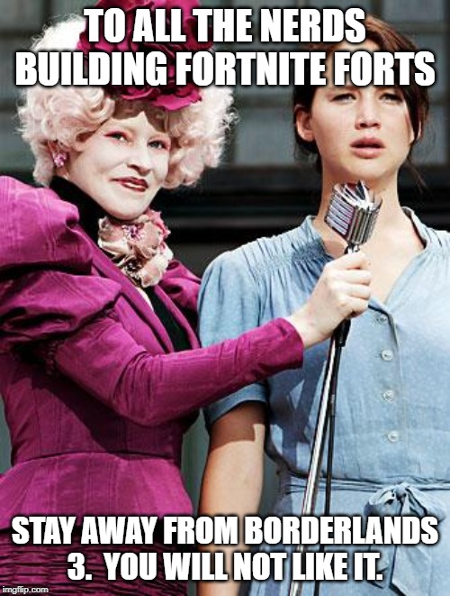 Hunger Games | TO ALL THE NERDS BUILDING FORTNITE FORTS; STAY AWAY FROM BORDERLANDS 3.  YOU WILL NOT LIKE IT. | image tagged in hunger games | made w/ Imgflip meme maker
