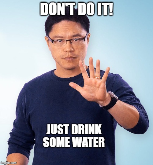 Don't do it, just drink some water | DON'T DO IT! JUST DRINK SOME WATER | image tagged in wallpaper,cell,fung,fasting,intermittent | made w/ Imgflip meme maker