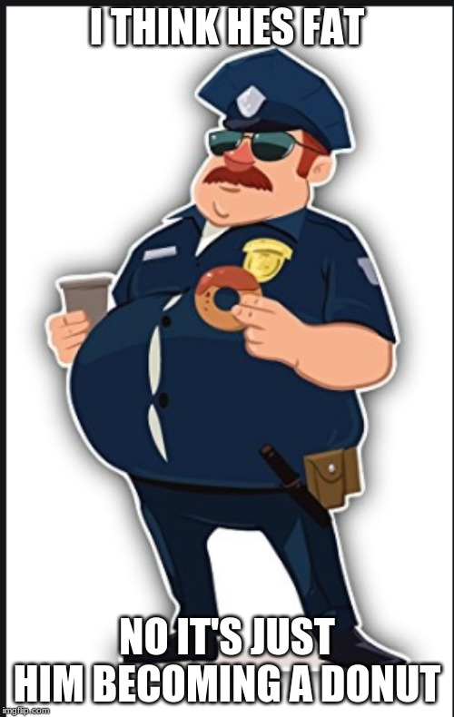 DONUT COP | I THINK HES FAT; NO IT'S JUST HIM BECOMING A DONUT | image tagged in the most interesting man in the world | made w/ Imgflip meme maker
