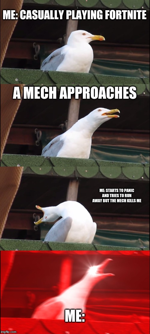 Inhaling Seagull Meme | ME: CASUALLY PLAYING FORTNITE; A MECH APPROACHES; ME: STARTS TO PANIC AND TRIES TO RUN AWAY BUT THE MECH KILLS ME; ME: | image tagged in memes,inhaling seagull | made w/ Imgflip meme maker