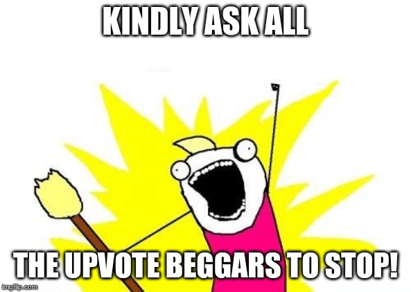 X All The Y Meme | KINDLY ASK ALL; THE UPVOTE BEGGARS TO STOP! | image tagged in memes,x all the y | made w/ Imgflip meme maker