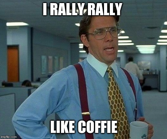 That Would Be Great | I RALLY RALLY; LIKE COFFEE | image tagged in memes,that would be great | made w/ Imgflip meme maker