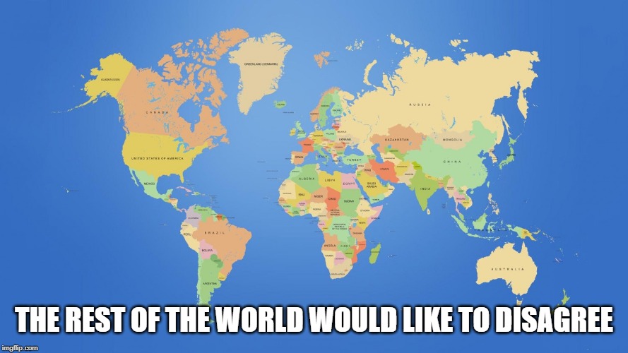 world map | THE REST OF THE WORLD WOULD LIKE TO DISAGREE | image tagged in world map | made w/ Imgflip meme maker