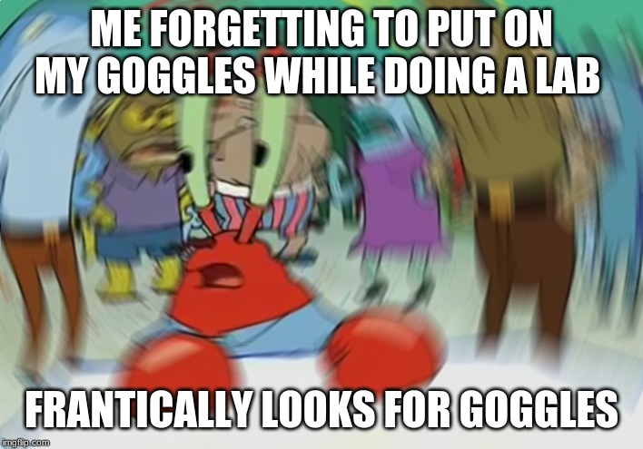 Mr Krabs Blur Meme Meme | ME FORGETTING TO PUT ON MY GOGGLES WHILE DOING A LAB; FRANTICALLY LOOKS FOR GOGGLES | image tagged in memes,mr krabs blur meme | made w/ Imgflip meme maker