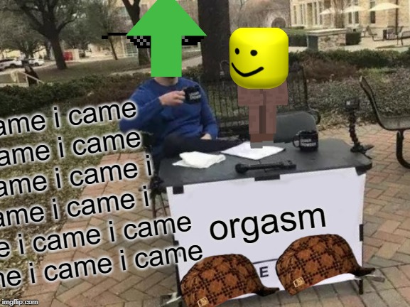 orgasm | i came i came i came i came i came i came i came i came i came i came i came i came i came i came; orgasm | image tagged in memes,change my mind | made w/ Imgflip meme maker