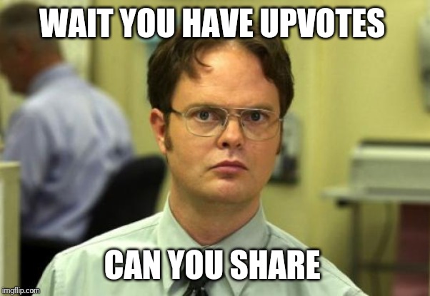 Dwight Schrute | WAIT YOU HAVE UPVOTES; CAN YOU SHARE | image tagged in memes,dwight schrute | made w/ Imgflip meme maker