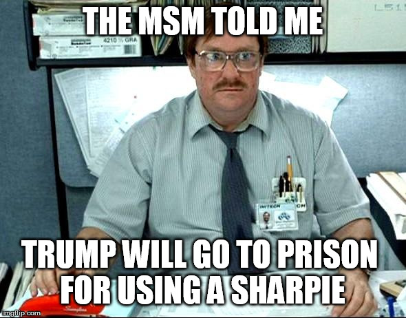 I Was Told There Would Be Meme | THE MSM TOLD ME TRUMP WILL GO TO PRISON 
FOR USING A SHARPIE | image tagged in memes,i was told there would be | made w/ Imgflip meme maker