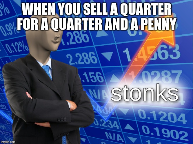 stonks | WHEN YOU SELL A QUARTER FOR A QUARTER AND A PENNY | image tagged in stonks | made w/ Imgflip meme maker