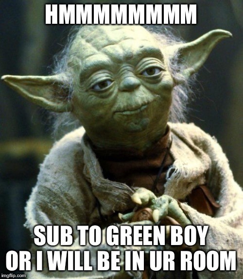 Yoda | HMMMMMMMM; SUB TO GREEN BOY OR I WILL BE IN UR ROOM | image tagged in memes,star wars yoda | made w/ Imgflip meme maker